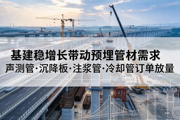 蚌埠基建稳增长带动预埋监测管材需求，声测管、沉降板、注浆管订单持续放量