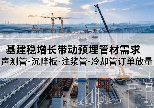 蚌埠基建稳增长带动预埋监测管材需求，声测管、沉降板、注浆管订单持续放量